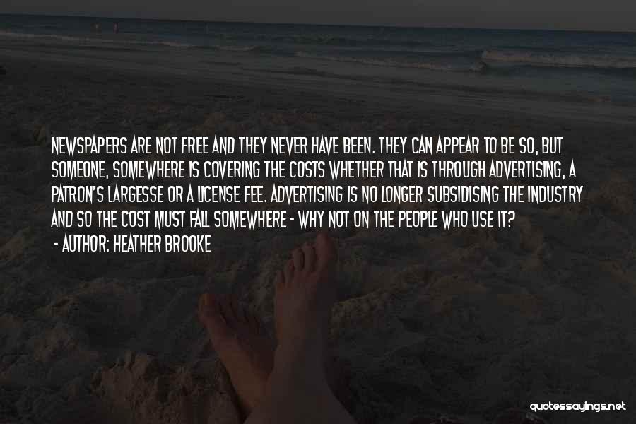 Heather Brooke Quotes: Newspapers Are Not Free And They Never Have Been. They Can Appear To Be So, But Someone, Somewhere Is Covering