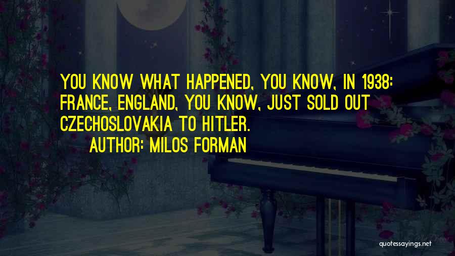 Milos Forman Quotes: You Know What Happened, You Know, In 1938: France, England, You Know, Just Sold Out Czechoslovakia To Hitler.