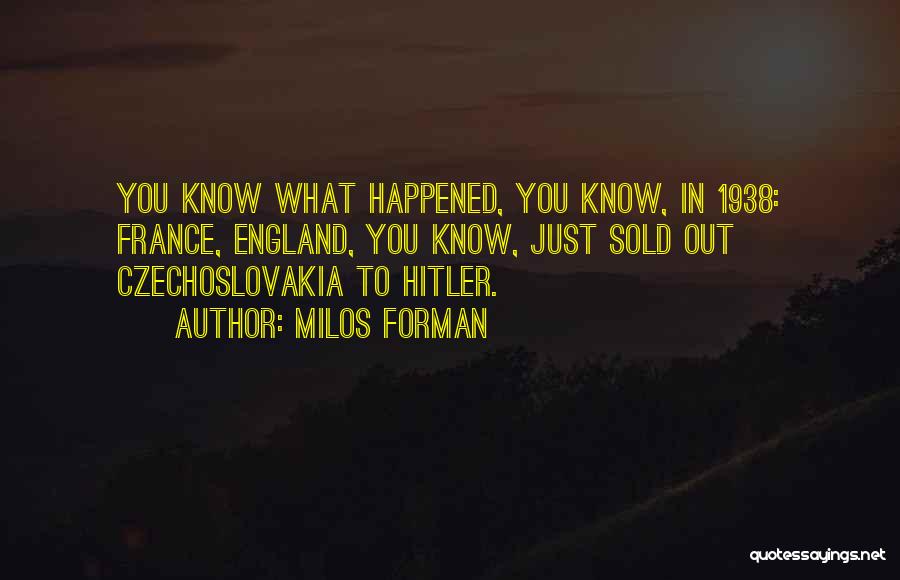 Milos Forman Quotes: You Know What Happened, You Know, In 1938: France, England, You Know, Just Sold Out Czechoslovakia To Hitler.