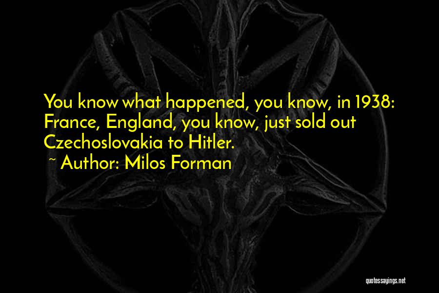 Milos Forman Quotes: You Know What Happened, You Know, In 1938: France, England, You Know, Just Sold Out Czechoslovakia To Hitler.