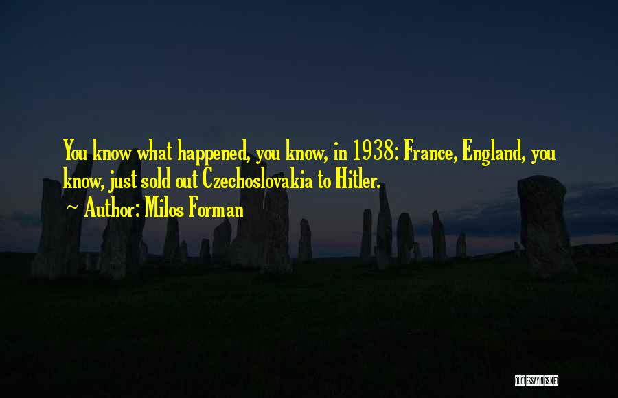 Milos Forman Quotes: You Know What Happened, You Know, In 1938: France, England, You Know, Just Sold Out Czechoslovakia To Hitler.