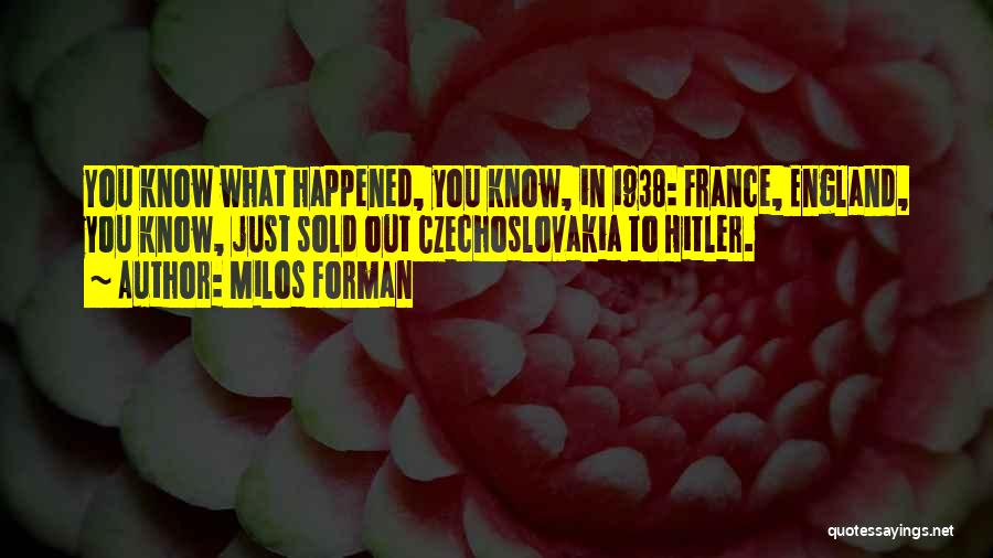 Milos Forman Quotes: You Know What Happened, You Know, In 1938: France, England, You Know, Just Sold Out Czechoslovakia To Hitler.