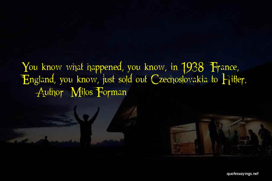 Milos Forman Quotes: You Know What Happened, You Know, In 1938: France, England, You Know, Just Sold Out Czechoslovakia To Hitler.