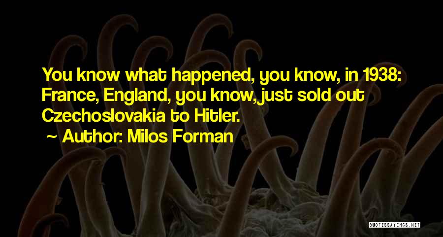 Milos Forman Quotes: You Know What Happened, You Know, In 1938: France, England, You Know, Just Sold Out Czechoslovakia To Hitler.