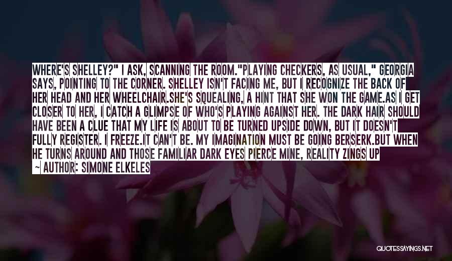 Simone Elkeles Quotes: Where's Shelley? I Ask, Scanning The Room.playing Checkers, As Usual, Georgia Says, Pointing To The Corner. Shelley Isn't Facing Me,