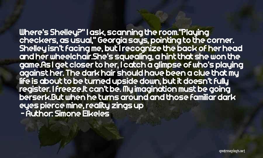 Simone Elkeles Quotes: Where's Shelley? I Ask, Scanning The Room.playing Checkers, As Usual, Georgia Says, Pointing To The Corner. Shelley Isn't Facing Me,