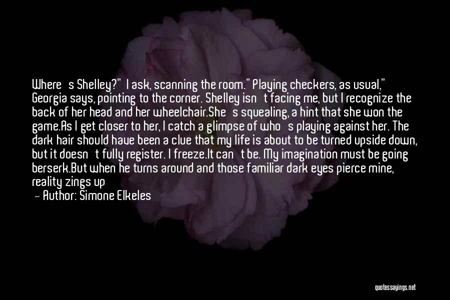 Simone Elkeles Quotes: Where's Shelley? I Ask, Scanning The Room.playing Checkers, As Usual, Georgia Says, Pointing To The Corner. Shelley Isn't Facing Me,