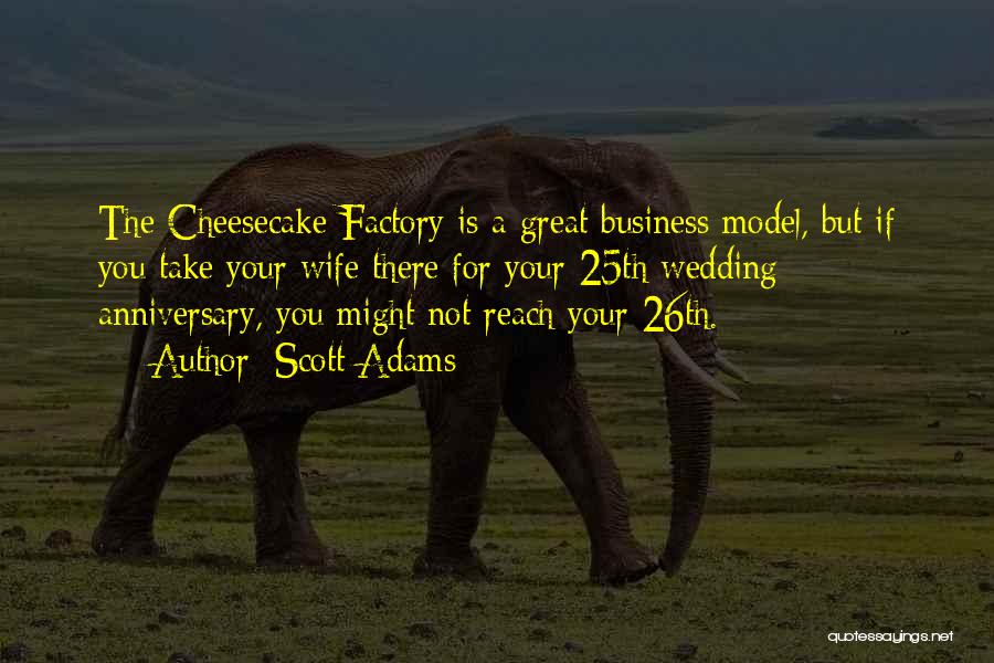 Scott Adams Quotes: The Cheesecake Factory Is A Great Business Model, But If You Take Your Wife There For Your 25th Wedding Anniversary,