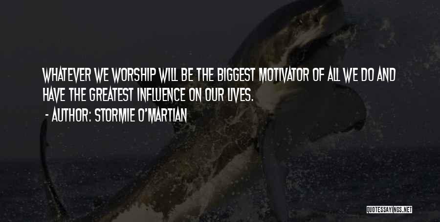 Stormie O'martian Quotes: Whatever We Worship Will Be The Biggest Motivator Of All We Do And Have The Greatest Influence On Our Lives.
