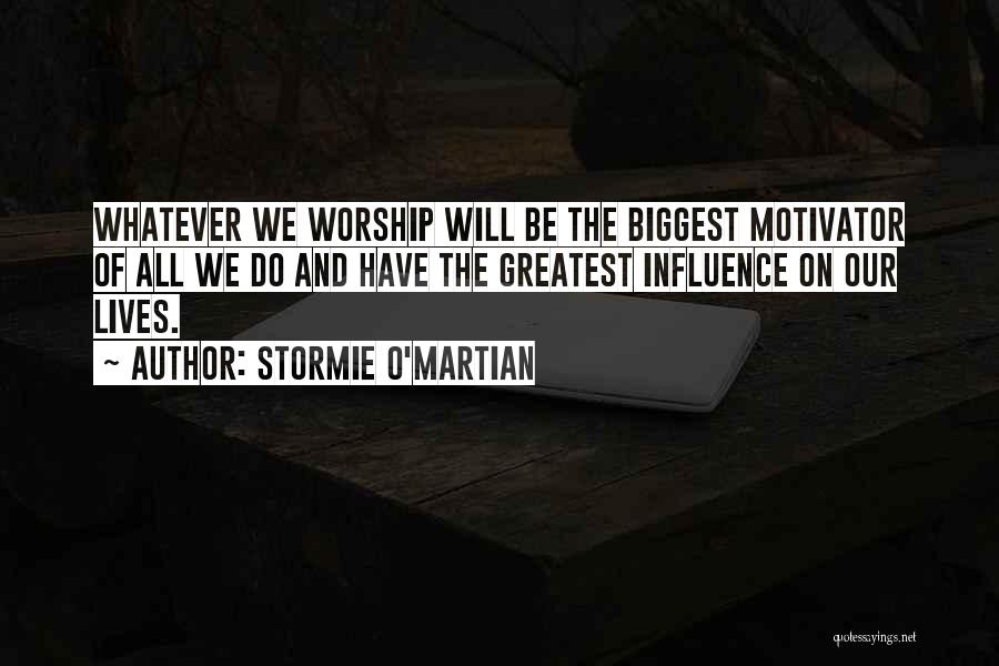 Stormie O'martian Quotes: Whatever We Worship Will Be The Biggest Motivator Of All We Do And Have The Greatest Influence On Our Lives.