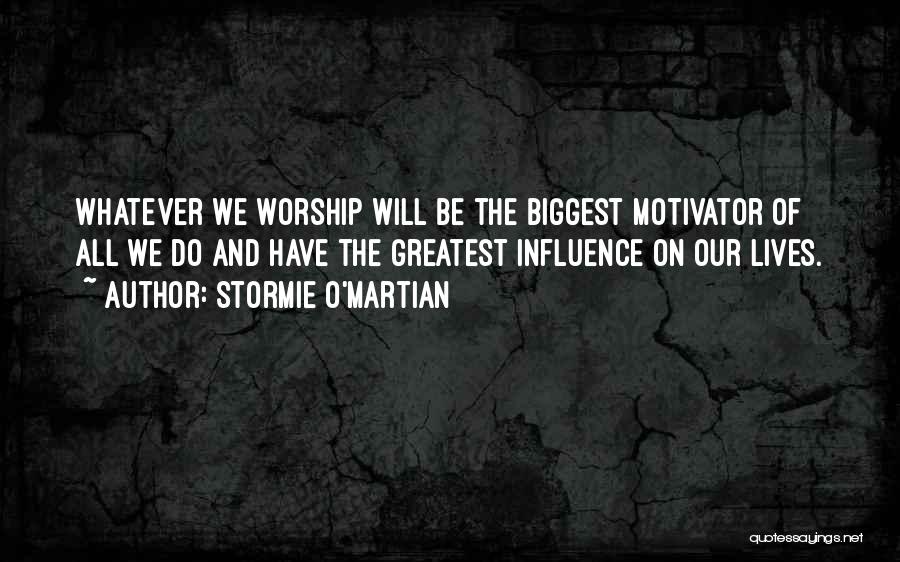 Stormie O'martian Quotes: Whatever We Worship Will Be The Biggest Motivator Of All We Do And Have The Greatest Influence On Our Lives.
