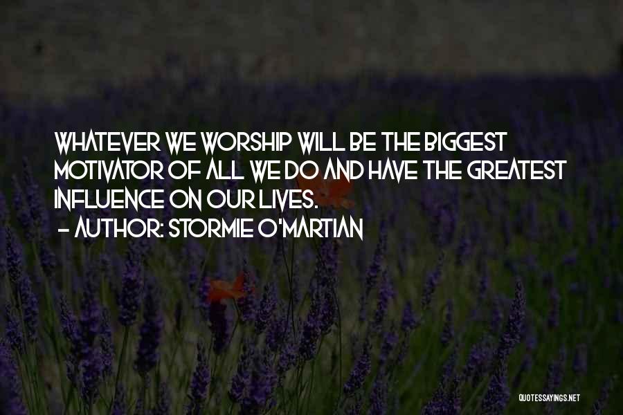 Stormie O'martian Quotes: Whatever We Worship Will Be The Biggest Motivator Of All We Do And Have The Greatest Influence On Our Lives.