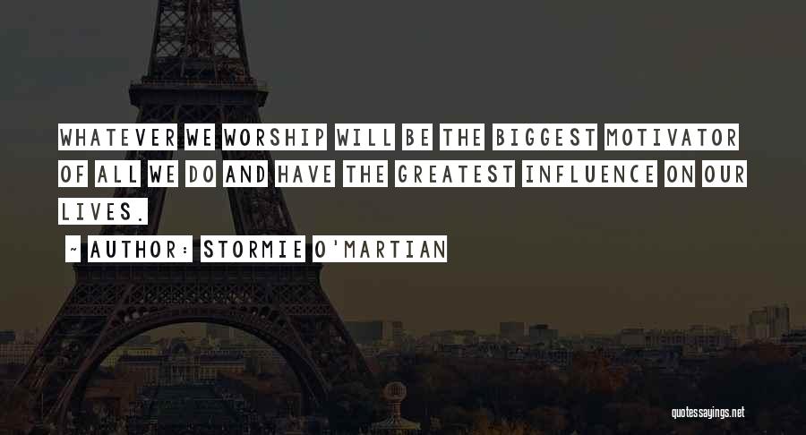 Stormie O'martian Quotes: Whatever We Worship Will Be The Biggest Motivator Of All We Do And Have The Greatest Influence On Our Lives.
