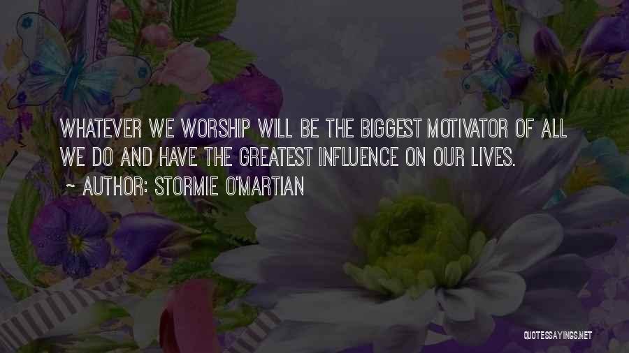 Stormie O'martian Quotes: Whatever We Worship Will Be The Biggest Motivator Of All We Do And Have The Greatest Influence On Our Lives.