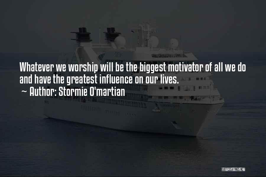 Stormie O'martian Quotes: Whatever We Worship Will Be The Biggest Motivator Of All We Do And Have The Greatest Influence On Our Lives.