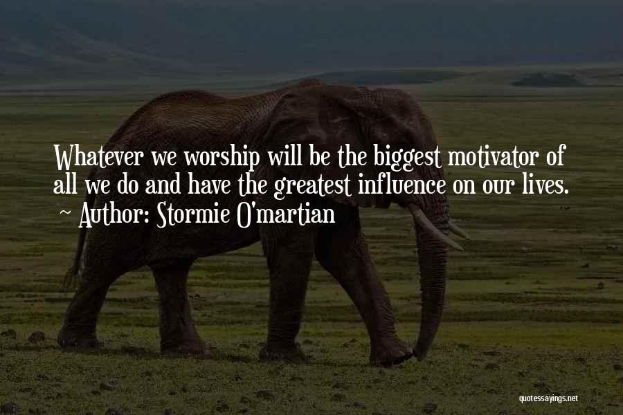 Stormie O'martian Quotes: Whatever We Worship Will Be The Biggest Motivator Of All We Do And Have The Greatest Influence On Our Lives.
