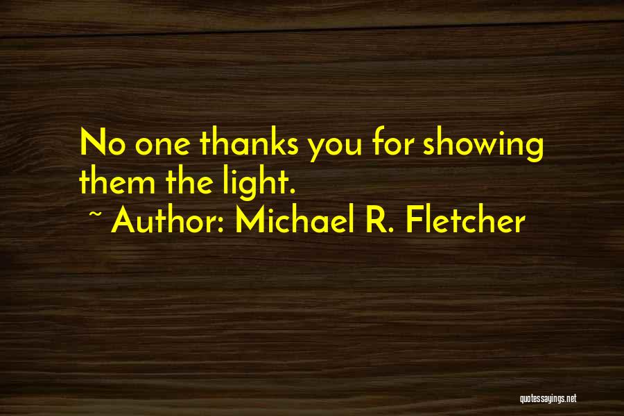 Michael R. Fletcher Quotes: No One Thanks You For Showing Them The Light.