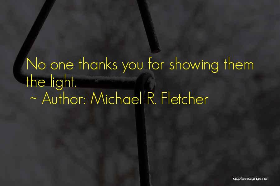 Michael R. Fletcher Quotes: No One Thanks You For Showing Them The Light.