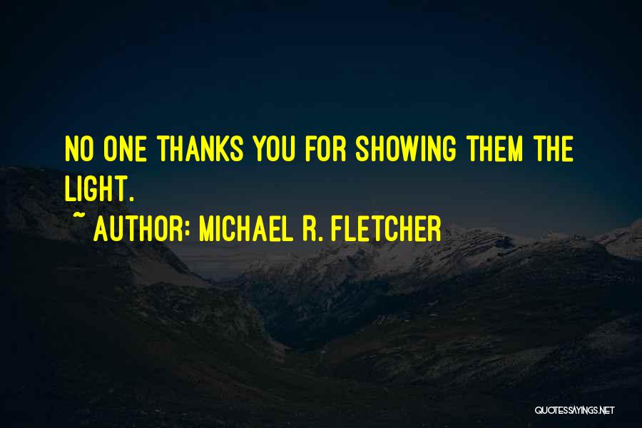 Michael R. Fletcher Quotes: No One Thanks You For Showing Them The Light.