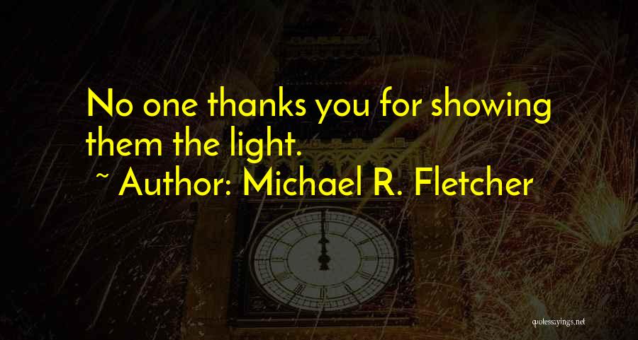 Michael R. Fletcher Quotes: No One Thanks You For Showing Them The Light.