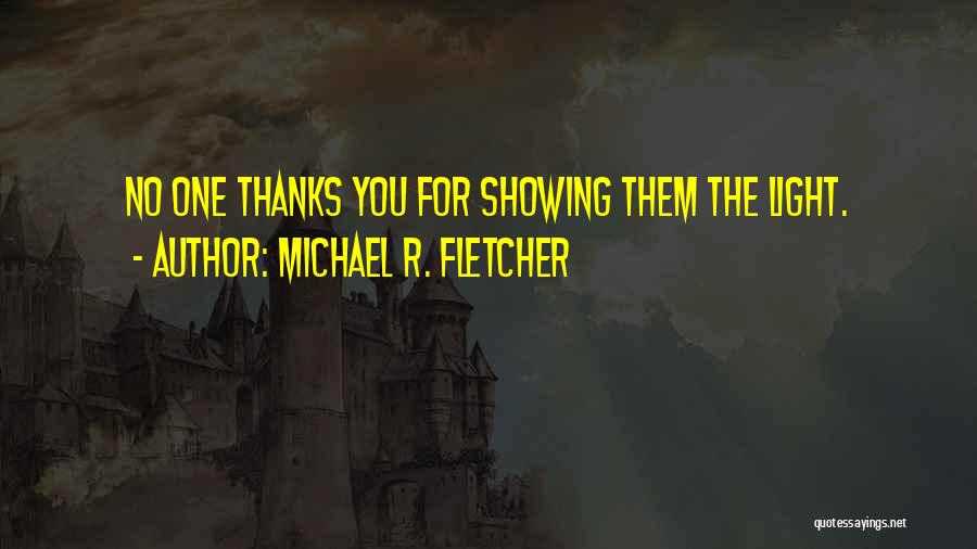 Michael R. Fletcher Quotes: No One Thanks You For Showing Them The Light.