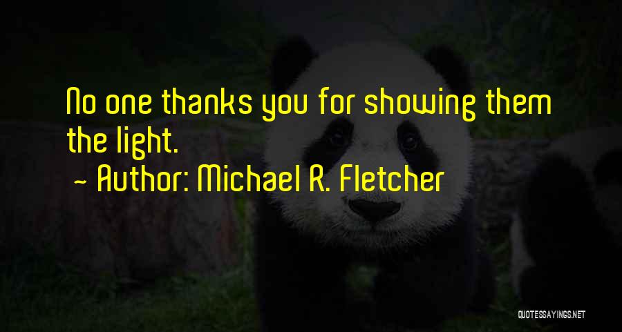 Michael R. Fletcher Quotes: No One Thanks You For Showing Them The Light.