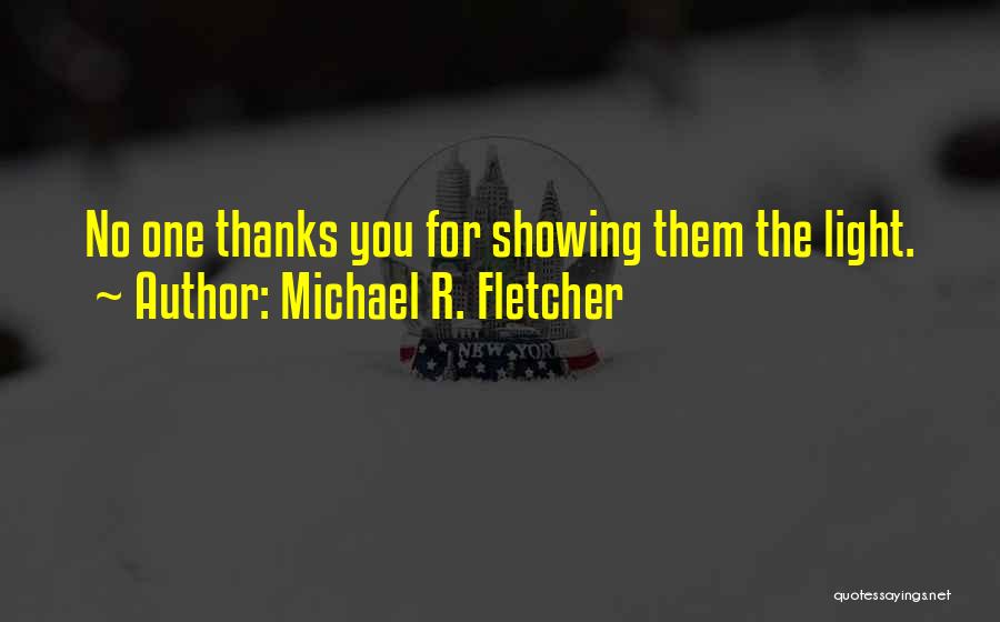 Michael R. Fletcher Quotes: No One Thanks You For Showing Them The Light.