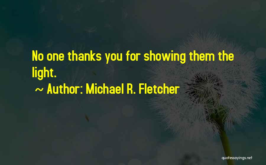Michael R. Fletcher Quotes: No One Thanks You For Showing Them The Light.
