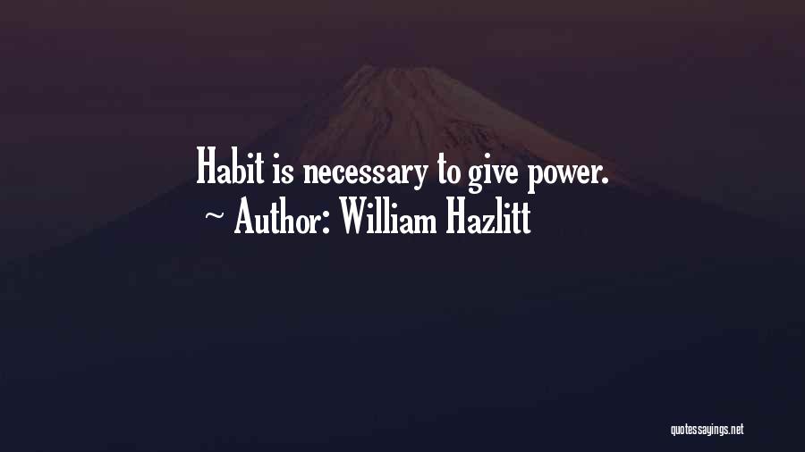 William Hazlitt Quotes: Habit Is Necessary To Give Power.