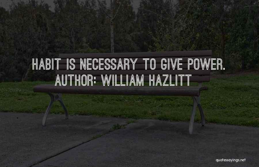 William Hazlitt Quotes: Habit Is Necessary To Give Power.