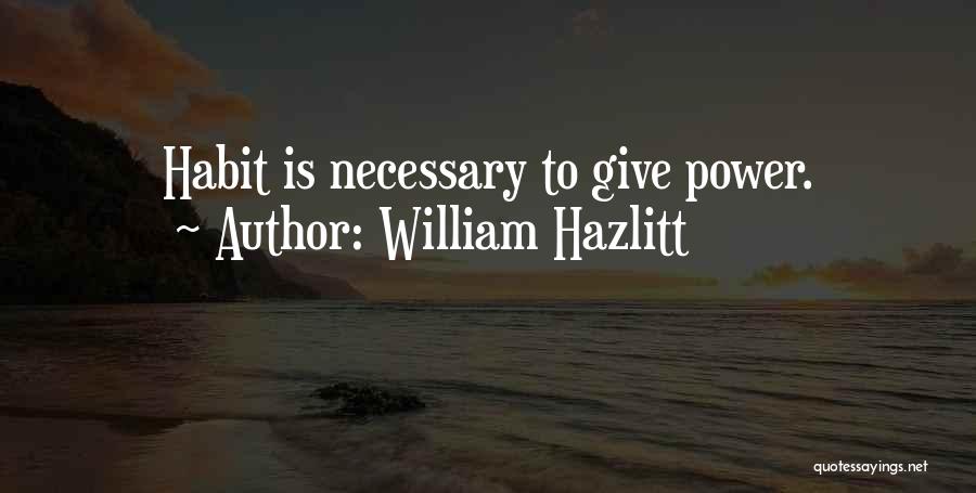 William Hazlitt Quotes: Habit Is Necessary To Give Power.