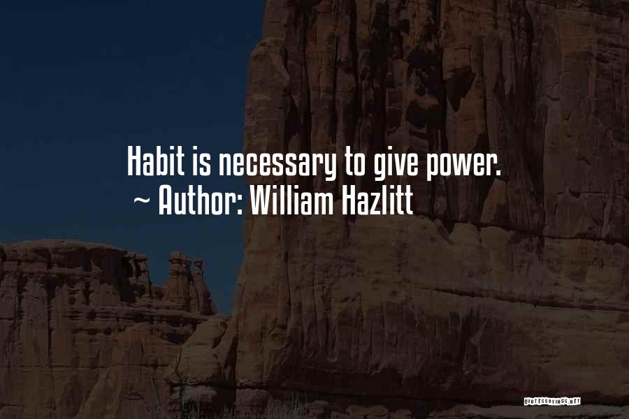 William Hazlitt Quotes: Habit Is Necessary To Give Power.