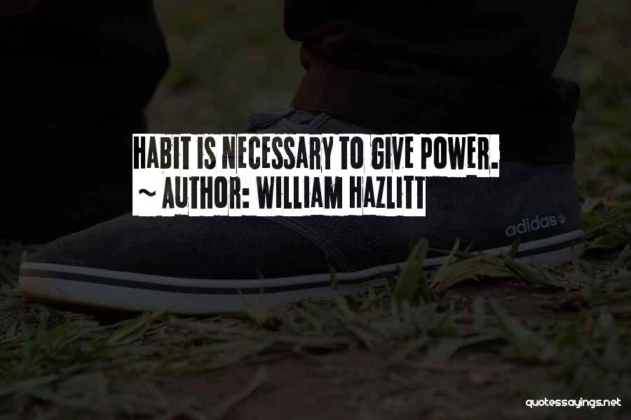 William Hazlitt Quotes: Habit Is Necessary To Give Power.