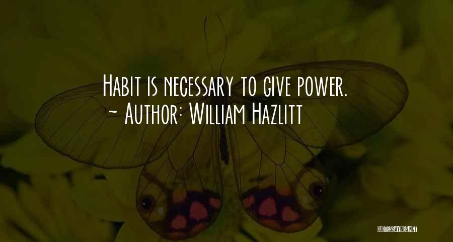 William Hazlitt Quotes: Habit Is Necessary To Give Power.