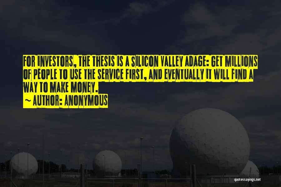 Anonymous Quotes: For Investors, The Thesis Is A Silicon Valley Adage: Get Millions Of People To Use The Service First, And Eventually