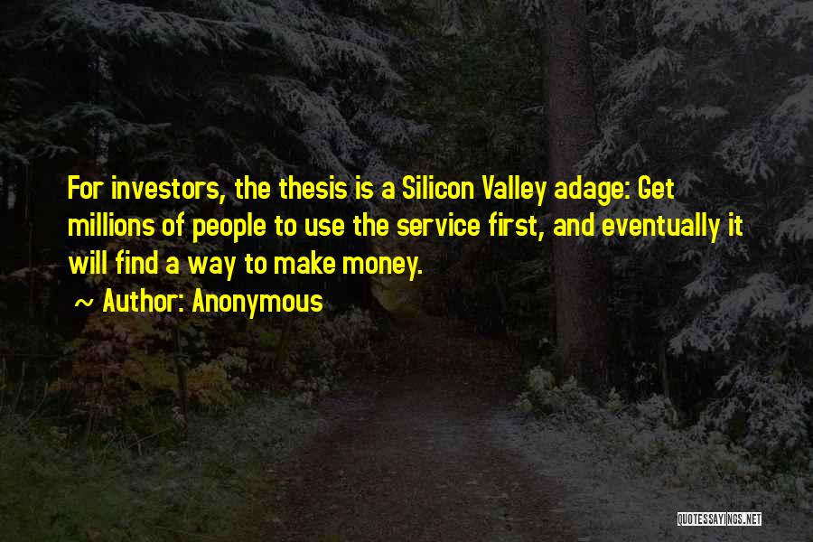 Anonymous Quotes: For Investors, The Thesis Is A Silicon Valley Adage: Get Millions Of People To Use The Service First, And Eventually