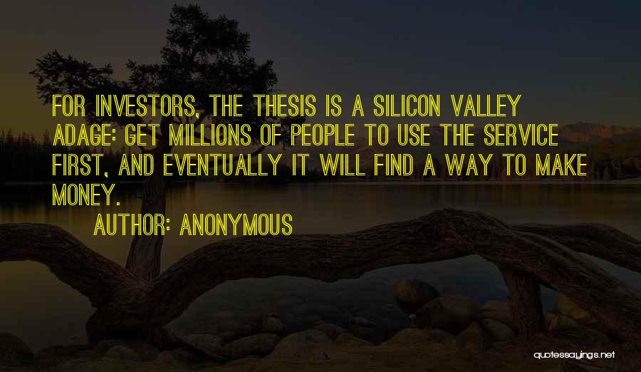 Anonymous Quotes: For Investors, The Thesis Is A Silicon Valley Adage: Get Millions Of People To Use The Service First, And Eventually