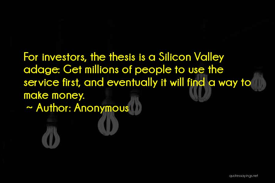 Anonymous Quotes: For Investors, The Thesis Is A Silicon Valley Adage: Get Millions Of People To Use The Service First, And Eventually