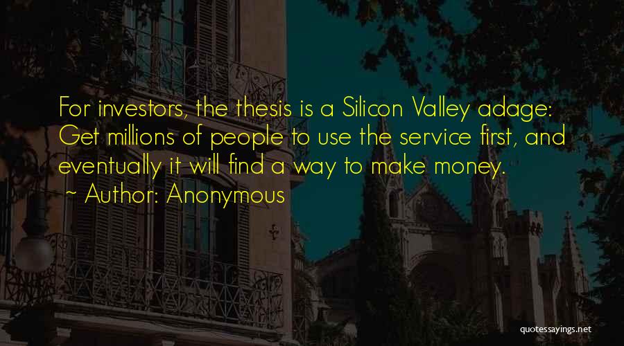 Anonymous Quotes: For Investors, The Thesis Is A Silicon Valley Adage: Get Millions Of People To Use The Service First, And Eventually
