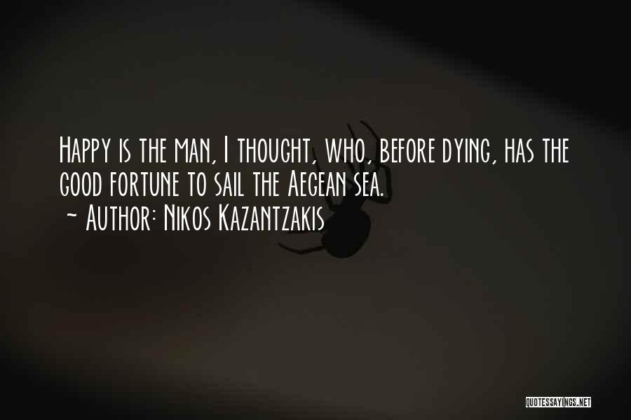 Nikos Kazantzakis Quotes: Happy Is The Man, I Thought, Who, Before Dying, Has The Good Fortune To Sail The Aegean Sea.