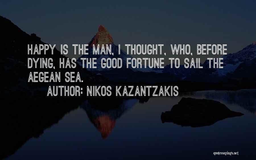 Nikos Kazantzakis Quotes: Happy Is The Man, I Thought, Who, Before Dying, Has The Good Fortune To Sail The Aegean Sea.