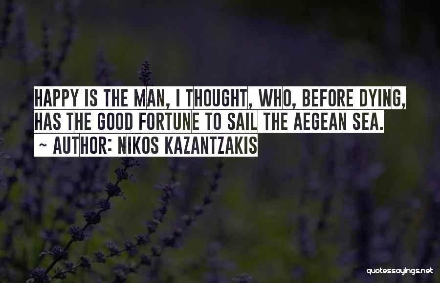 Nikos Kazantzakis Quotes: Happy Is The Man, I Thought, Who, Before Dying, Has The Good Fortune To Sail The Aegean Sea.