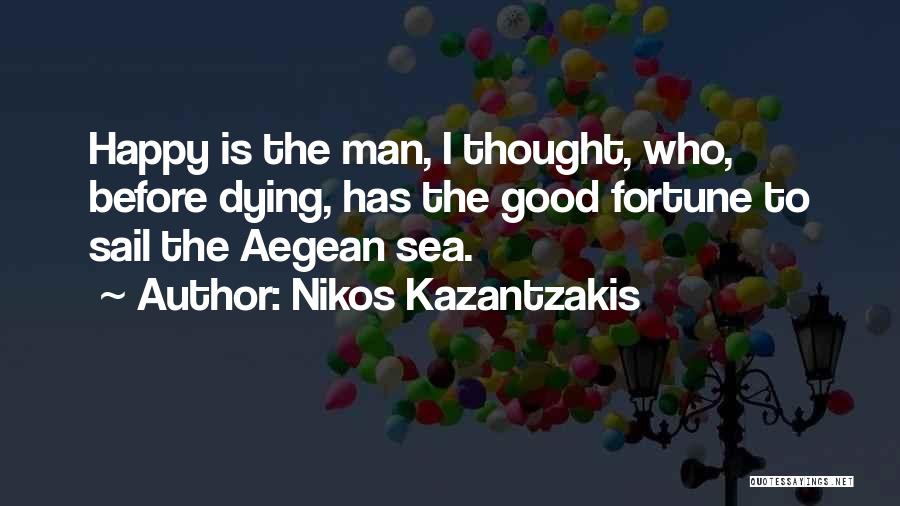 Nikos Kazantzakis Quotes: Happy Is The Man, I Thought, Who, Before Dying, Has The Good Fortune To Sail The Aegean Sea.