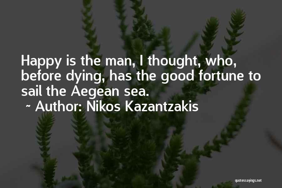 Nikos Kazantzakis Quotes: Happy Is The Man, I Thought, Who, Before Dying, Has The Good Fortune To Sail The Aegean Sea.