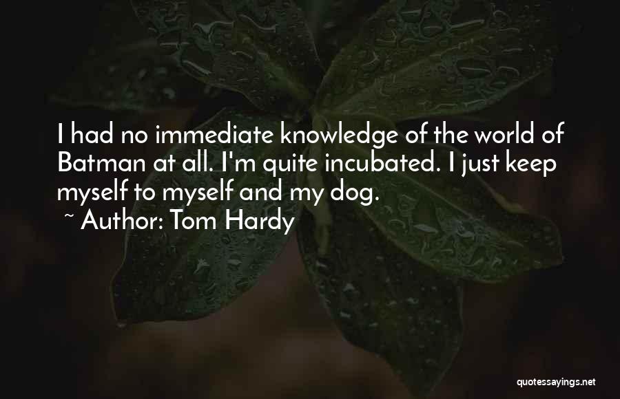 Tom Hardy Quotes: I Had No Immediate Knowledge Of The World Of Batman At All. I'm Quite Incubated. I Just Keep Myself To