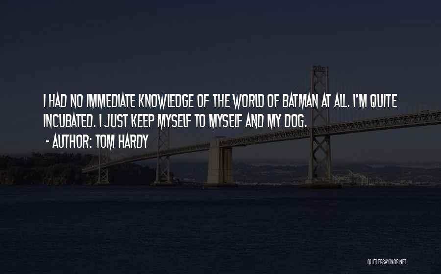 Tom Hardy Quotes: I Had No Immediate Knowledge Of The World Of Batman At All. I'm Quite Incubated. I Just Keep Myself To