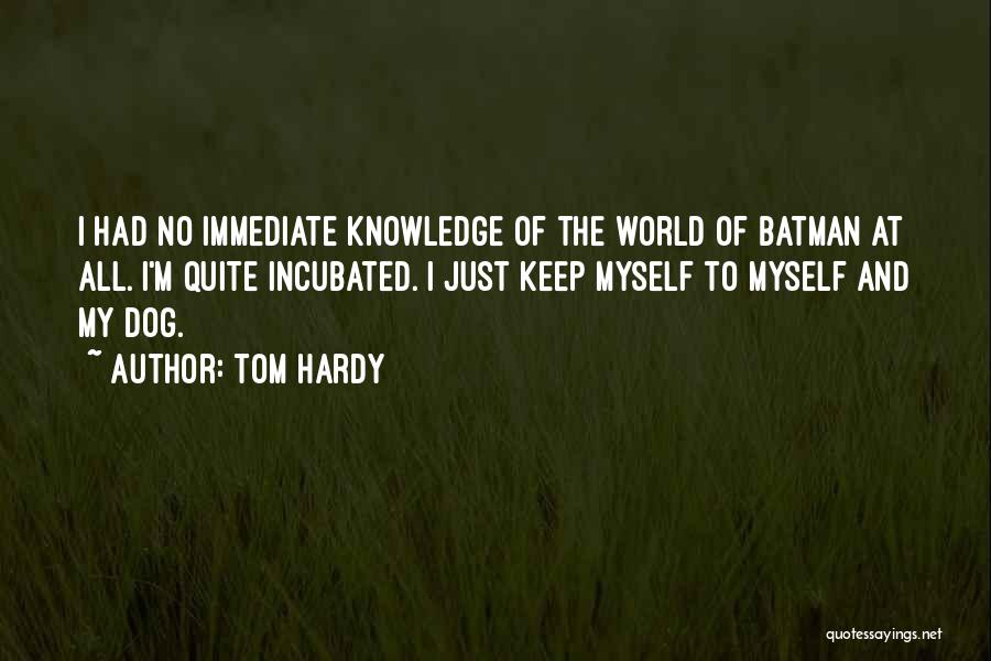 Tom Hardy Quotes: I Had No Immediate Knowledge Of The World Of Batman At All. I'm Quite Incubated. I Just Keep Myself To