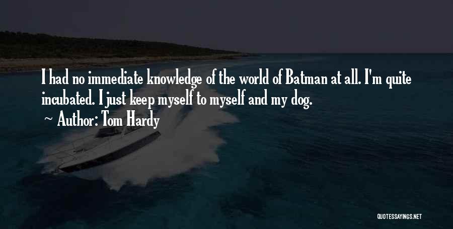 Tom Hardy Quotes: I Had No Immediate Knowledge Of The World Of Batman At All. I'm Quite Incubated. I Just Keep Myself To