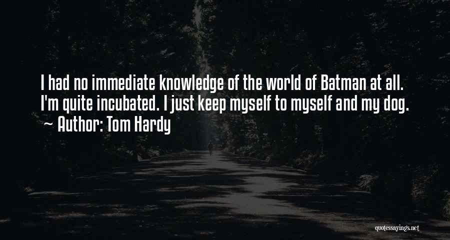 Tom Hardy Quotes: I Had No Immediate Knowledge Of The World Of Batman At All. I'm Quite Incubated. I Just Keep Myself To