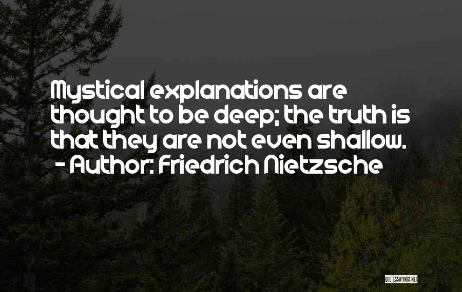 Friedrich Nietzsche Quotes: Mystical Explanations Are Thought To Be Deep; The Truth Is That They Are Not Even Shallow.